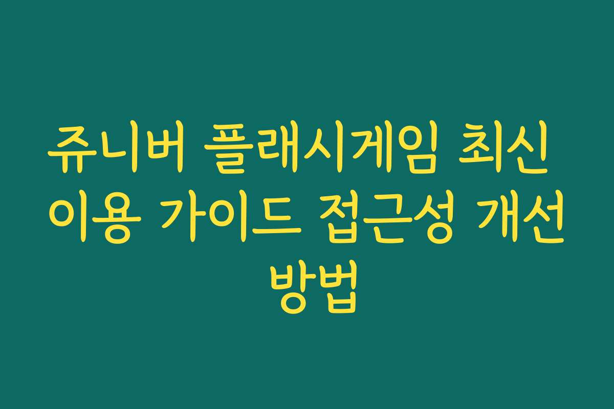 쥬니버 플래시게임 최신 이용 가이드 접근성 개선 방법