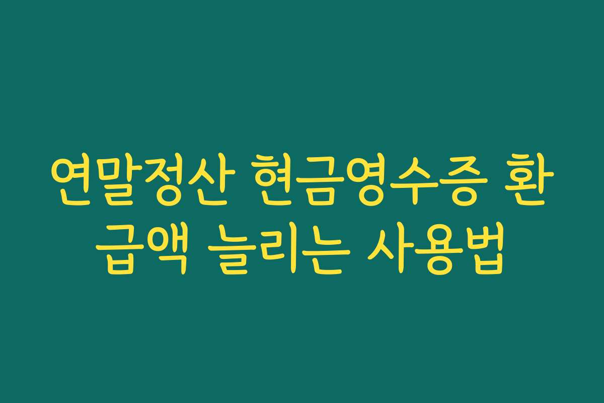 연말정산 현금영수증 환급액 늘리는 사용법