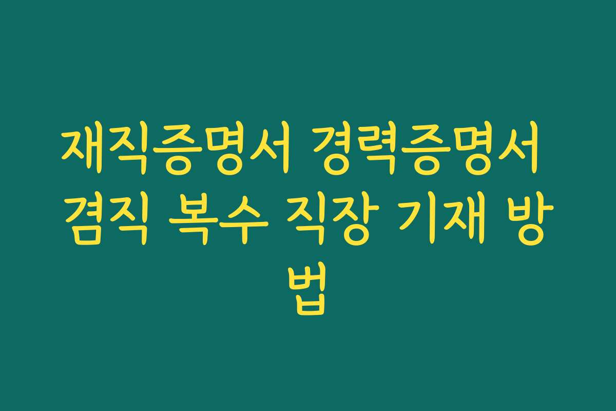 재직증명서 경력증명서 겸직 복수 직장 기재 방법