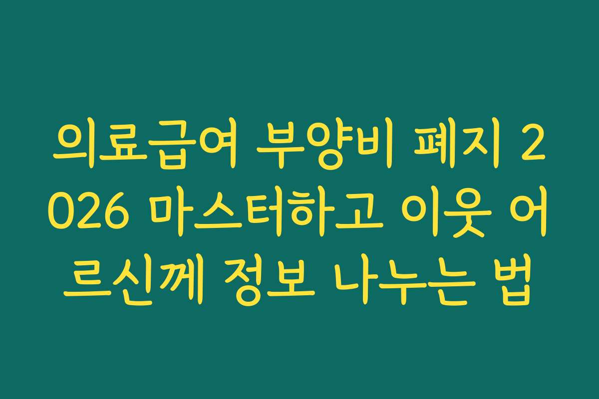 의료급여 부양비 폐지 2026 마스터하고 이웃 어르신께 정보 나누는 법