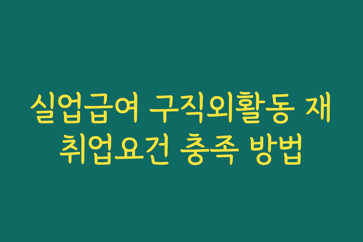 실업급여 구직외활동 재취업요건 충족 방법