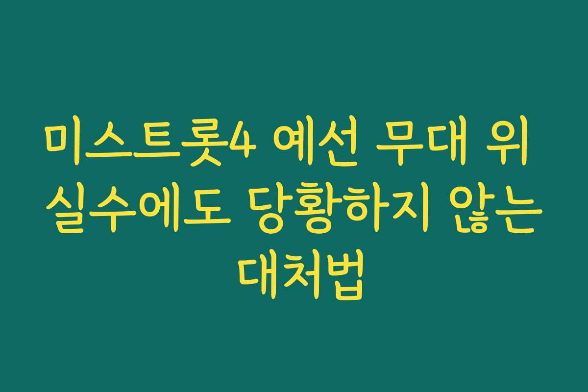 미스트롯4 예선 무대 위 실수에도 당황하지 않는 대처법