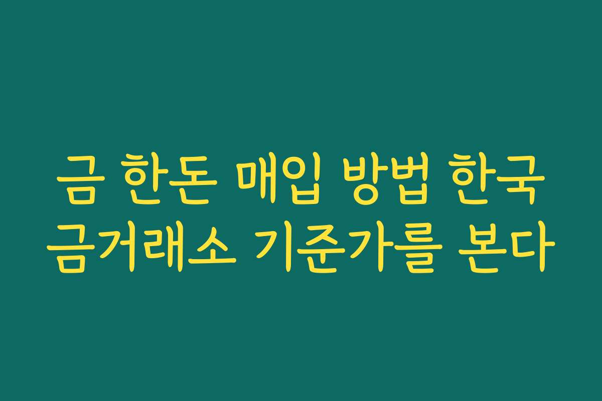 금 한돈 매입 방법 한국금거래소 기준가를 본다