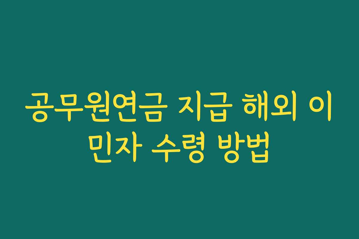 공무원연금 지급 해외 이민자 수령 방법