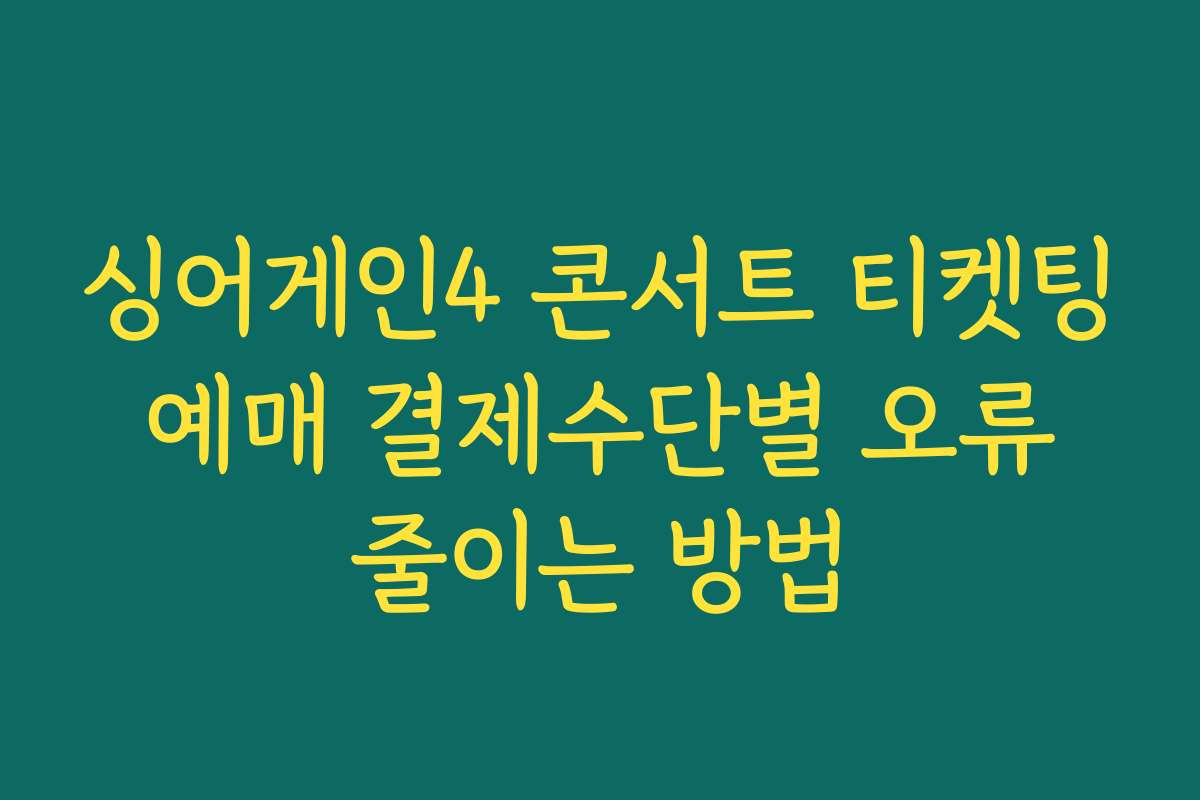 싱어게인4 콘서트 티켓팅 예매 결제수단별 오류 줄이는 방법