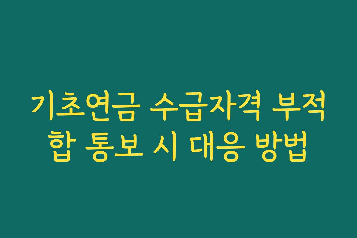 기초연금 수급자격 부적합 통보 시 대응 방법