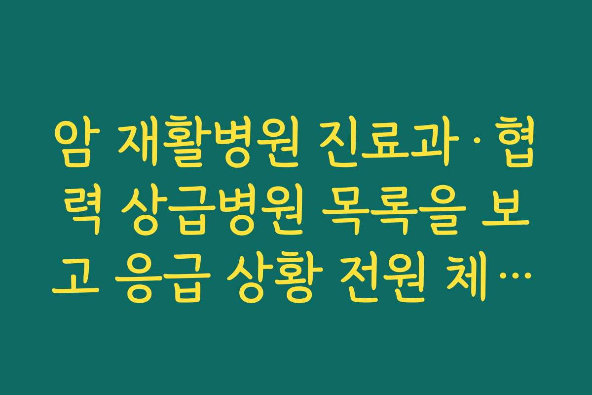 암 재활병원 진료과·협력 상급병원 목록을 보고 응급 상황 전원 체계를 검토하는 방법