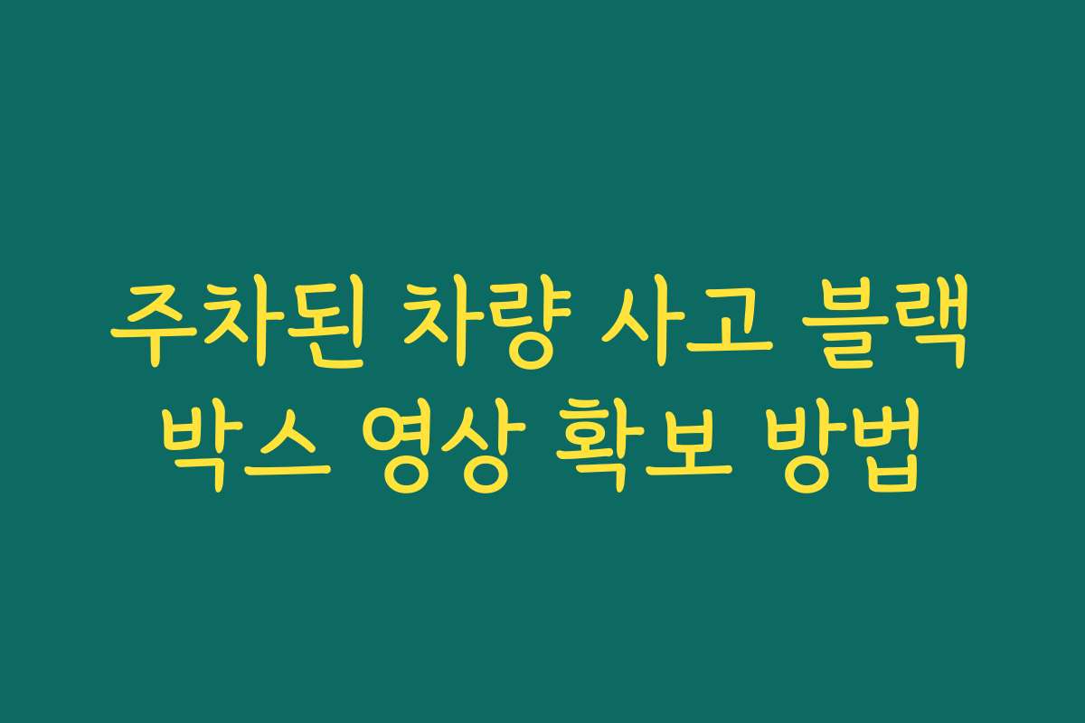 주차된 차량 사고 블랙박스 영상 확보 방법