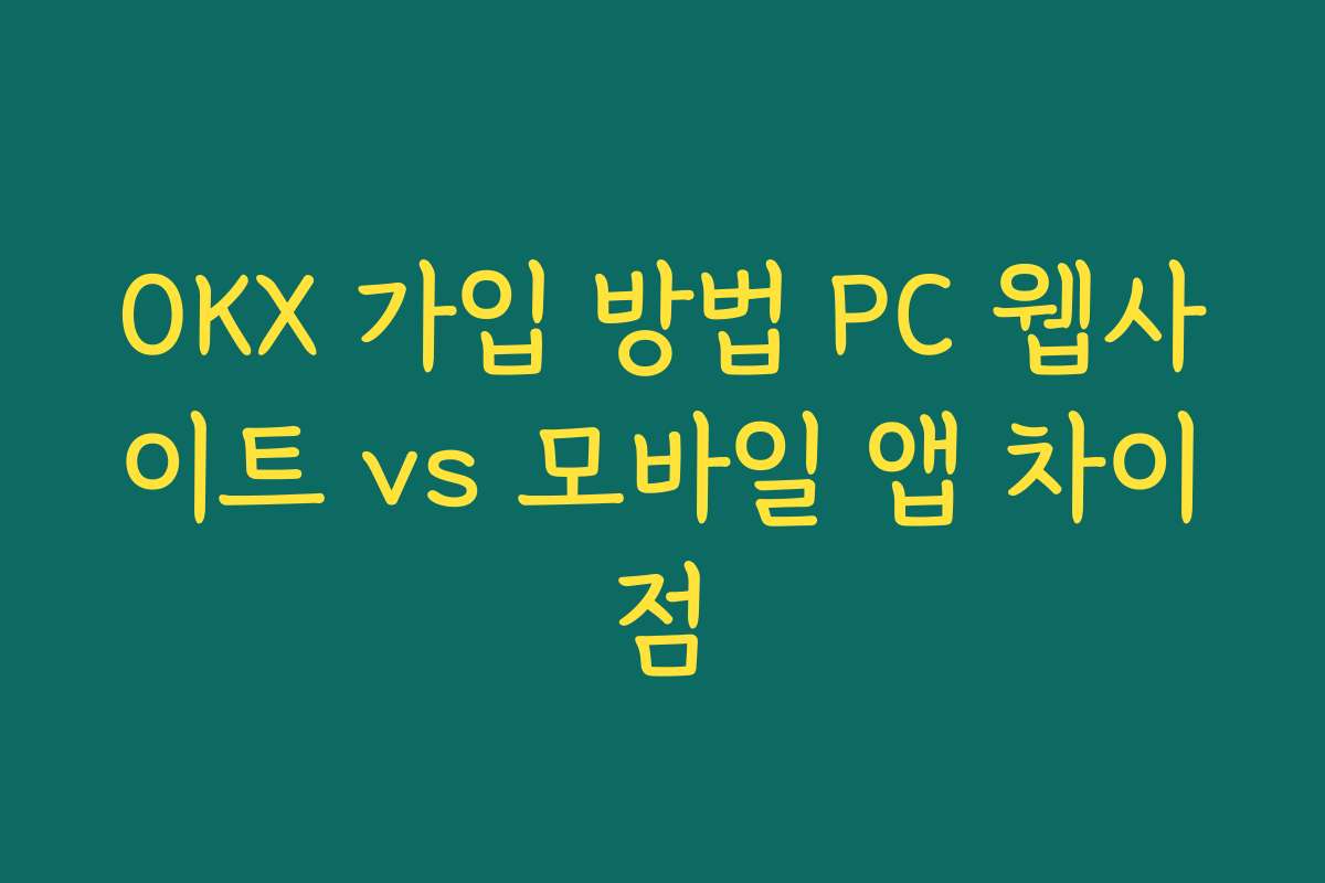 OKX 가입 방법 PC 웹사이트 vs 모바일 앱 차이점