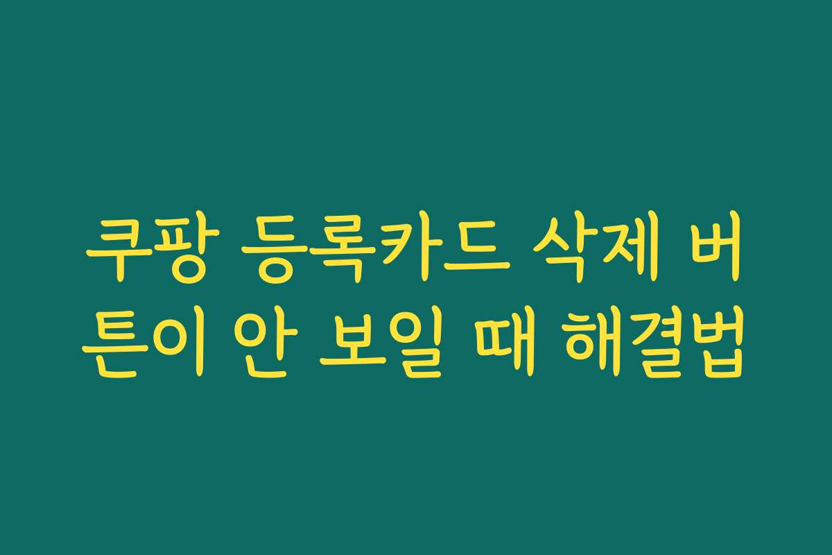 쿠팡 등록카드 삭제 버튼이 안 보일 때 해결법