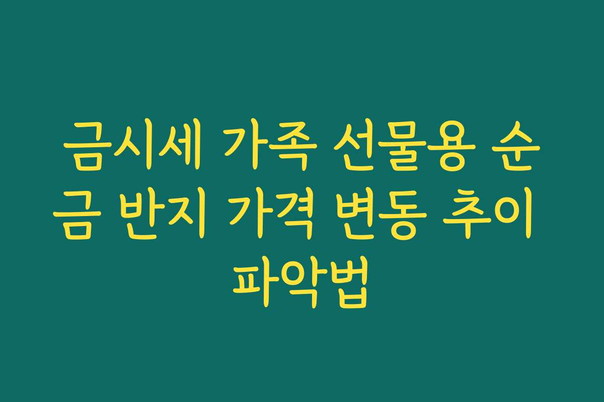 금시세 가족 선물용 순금 반지 가격 변동 추이 파악법
