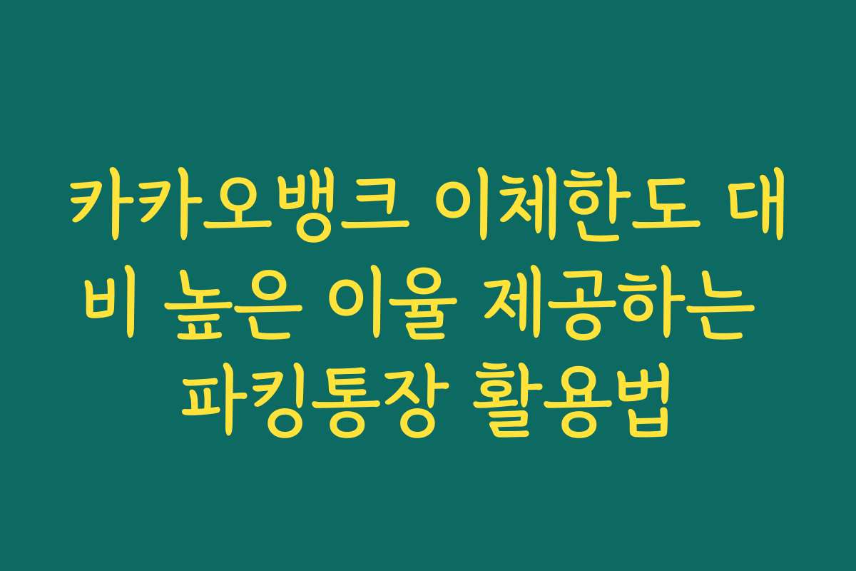 카카오뱅크 이체한도 대비 높은 이율 제공하는 파킹통장 활용법