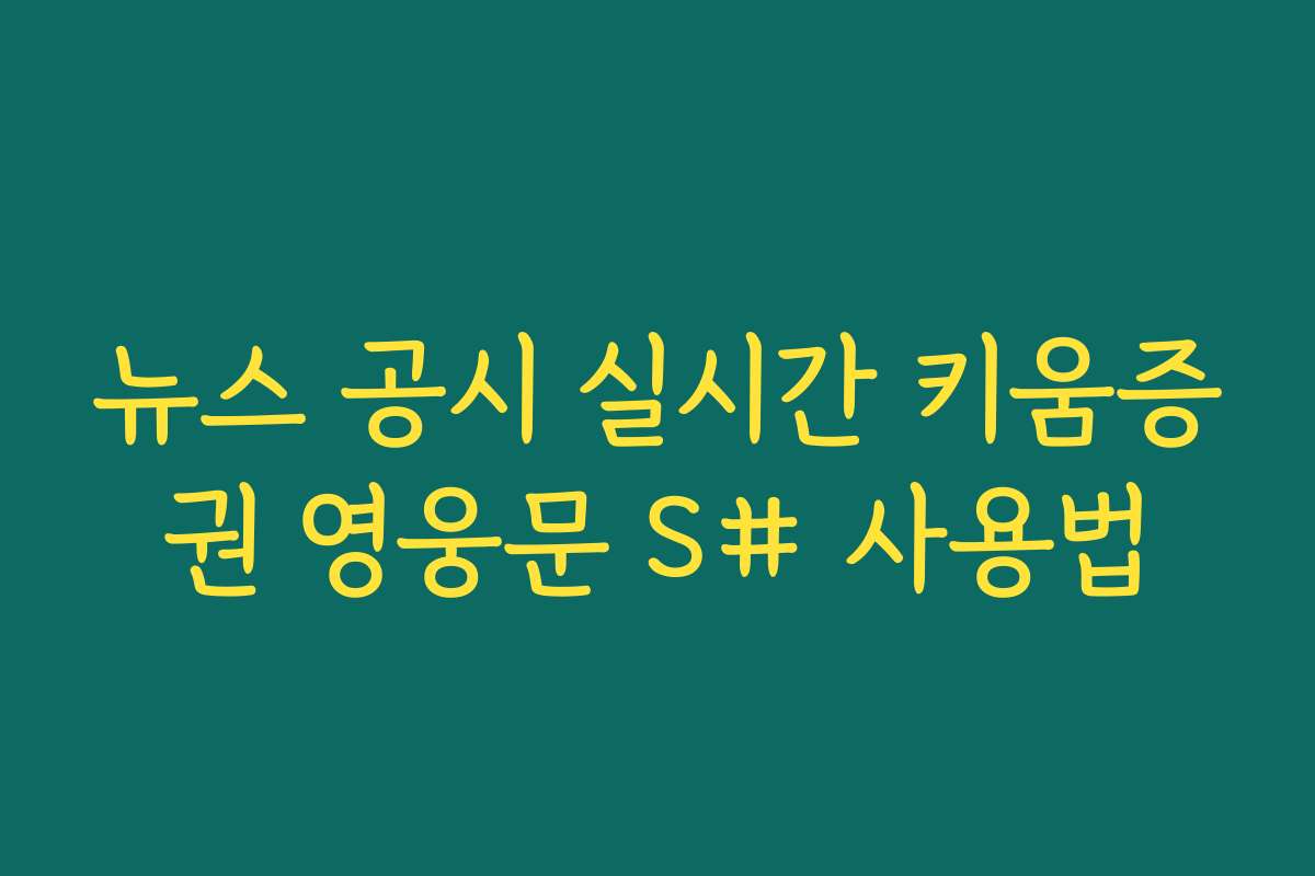 뉴스 공시 실시간 키움증권 영웅문 S# 사용법