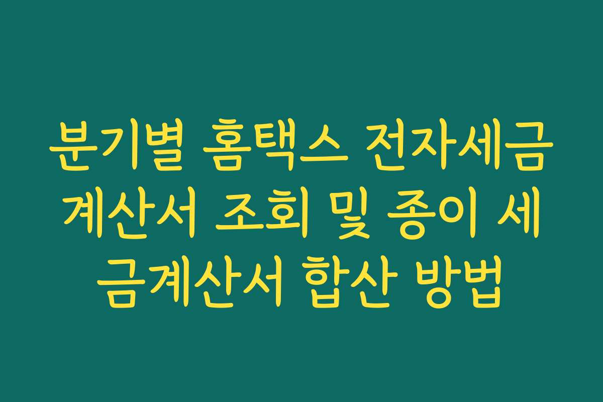 분기별 홈택스 전자세금계산서 조회 및 종이 세금계산서 합산 방법