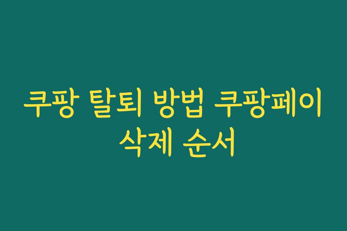 쿠팡 탈퇴 방법 쿠팡페이 삭제 순서