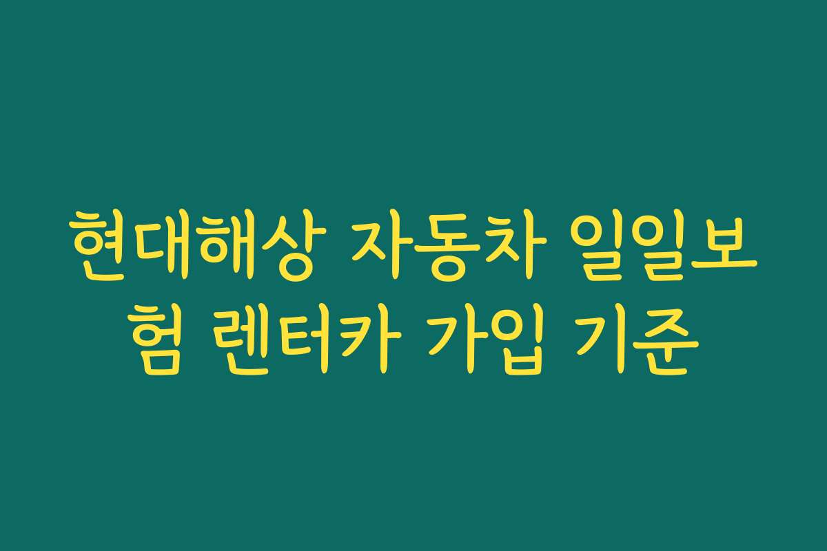 현대해상 자동차 일일보험 렌터카 가입 기준