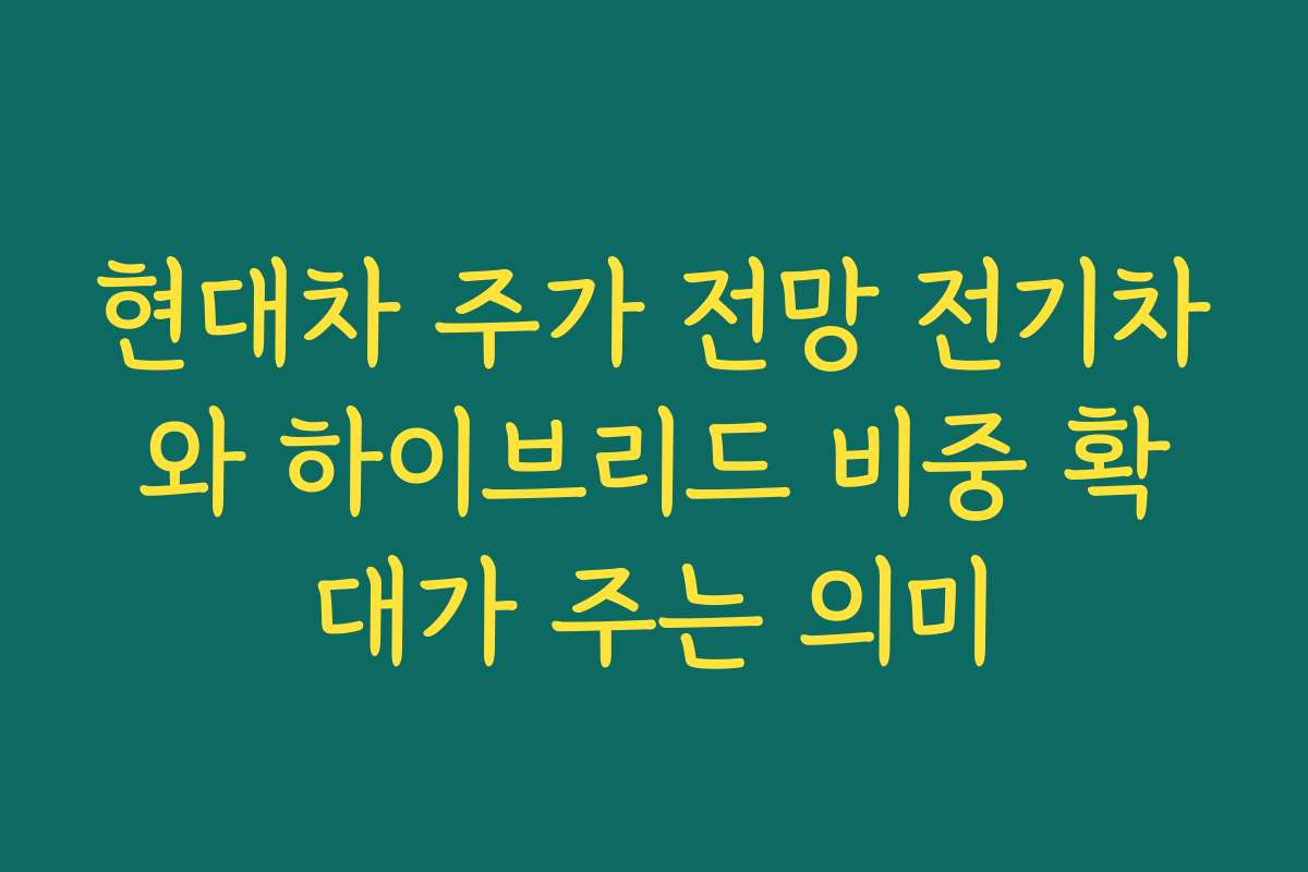 현대차 주가 전망 전기차와 하이브리드 비중 확대가 주는 의미