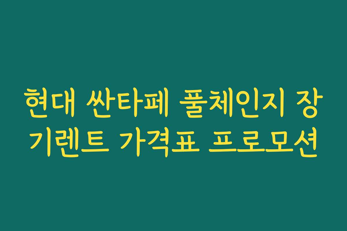 현대 싼타페 풀체인지 장기렌트 가격표 프로모션