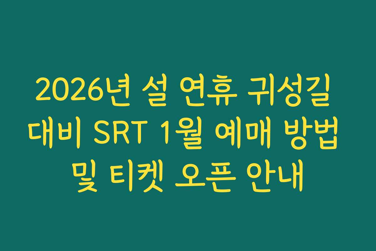 2026년 설 연휴 귀성길 대비 SRT 1월 예매 방법 및 티켓 오픈 안내