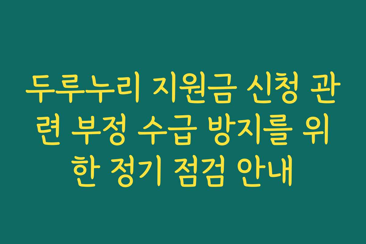 두루누리 지원금 신청 관련 부정 수급 방지를 위한 정기 점검 안내