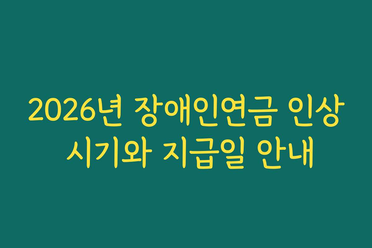 2026년 장애인연금 인상 시기와 지급일 안내