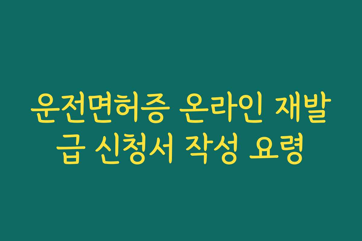 운전면허증 온라인 재발급 신청서 작성 요령