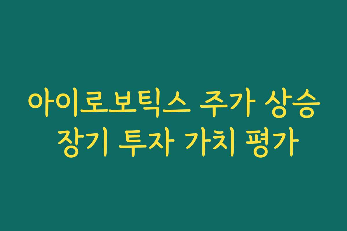 아이로보틱스 주가 상승 장기 투자 가치 평가
