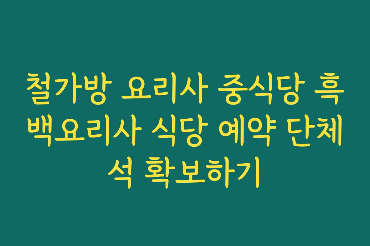 철가방 요리사 중식당 흑백요리사 식당 예약 단체석 확보하기