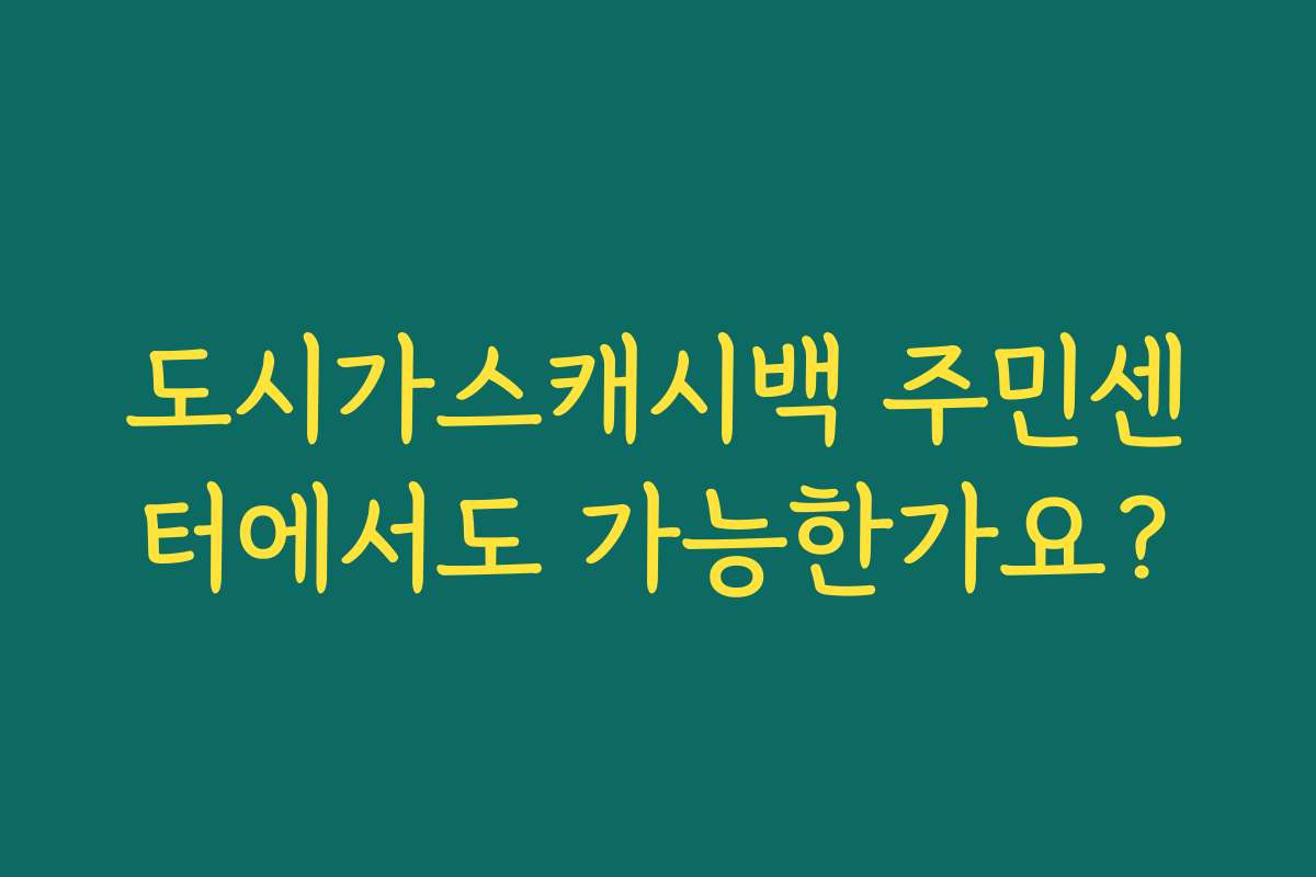 도시가스캐시백 주민센터에서도 가능한가요?