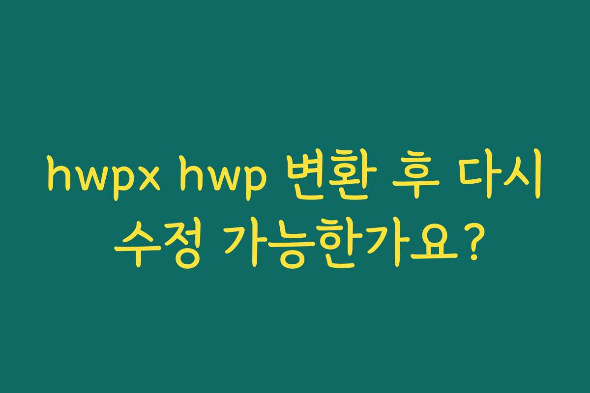 hwpx hwp 변환 후 다시 수정 가능한가요?