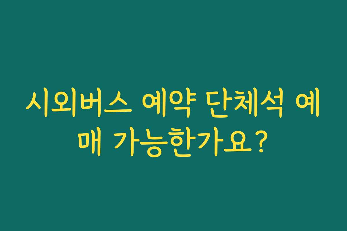 시외버스 예약 단체석 예매 가능한가요?