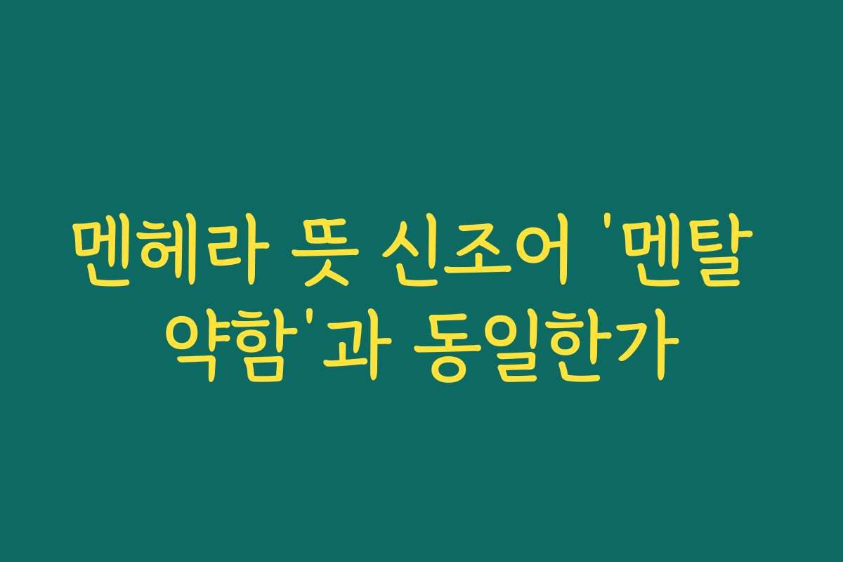 멘헤라 뜻 신조어 ‘멘탈 약함’과 동일한가