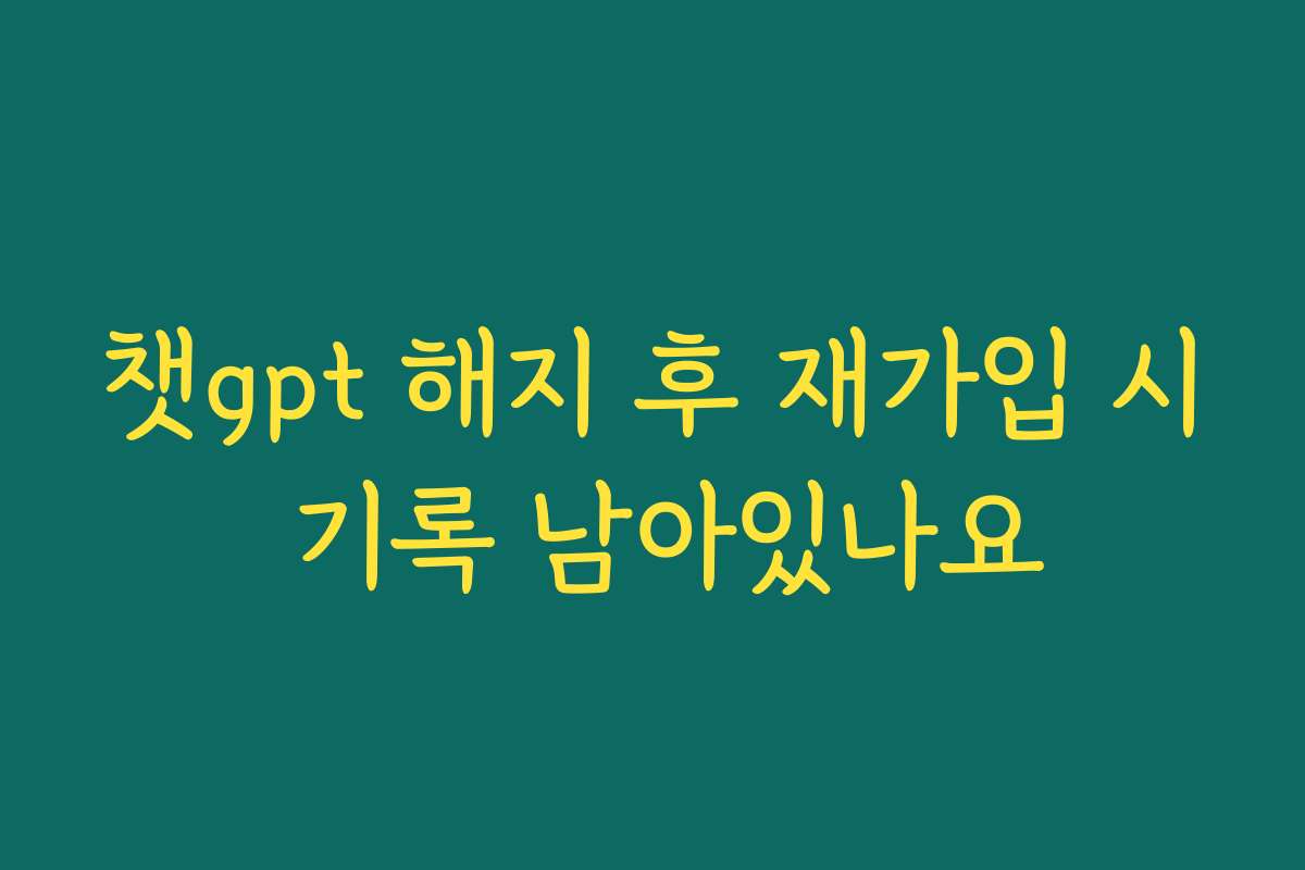 챗gpt 해지 후 재가입 시 기록 남아있나요