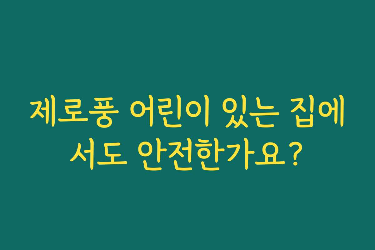 제로풍 어린이 있는 집에서도 안전한가요?