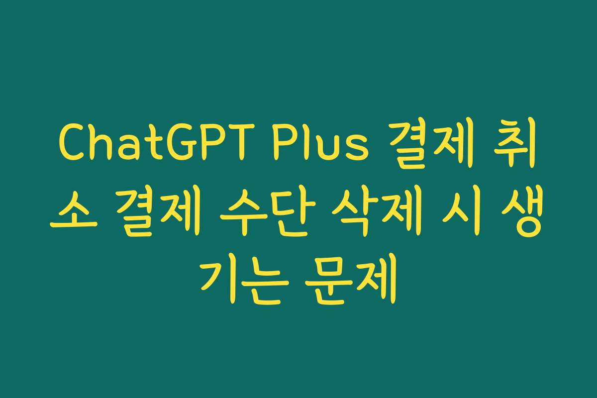 ChatGPT Plus 결제 취소 결제 수단 삭제 시 생기는 문제