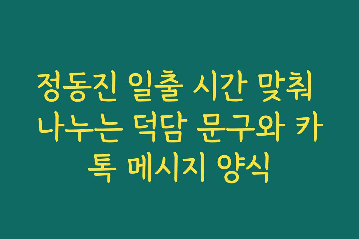정동진 일출 시간 맞춰 나누는 덕담 문구와 카톡 메시지 양식