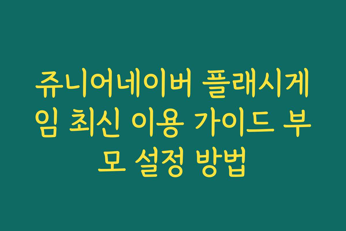 쥬니어네이버 플래시게임 최신 이용 가이드 부모 설정 방법