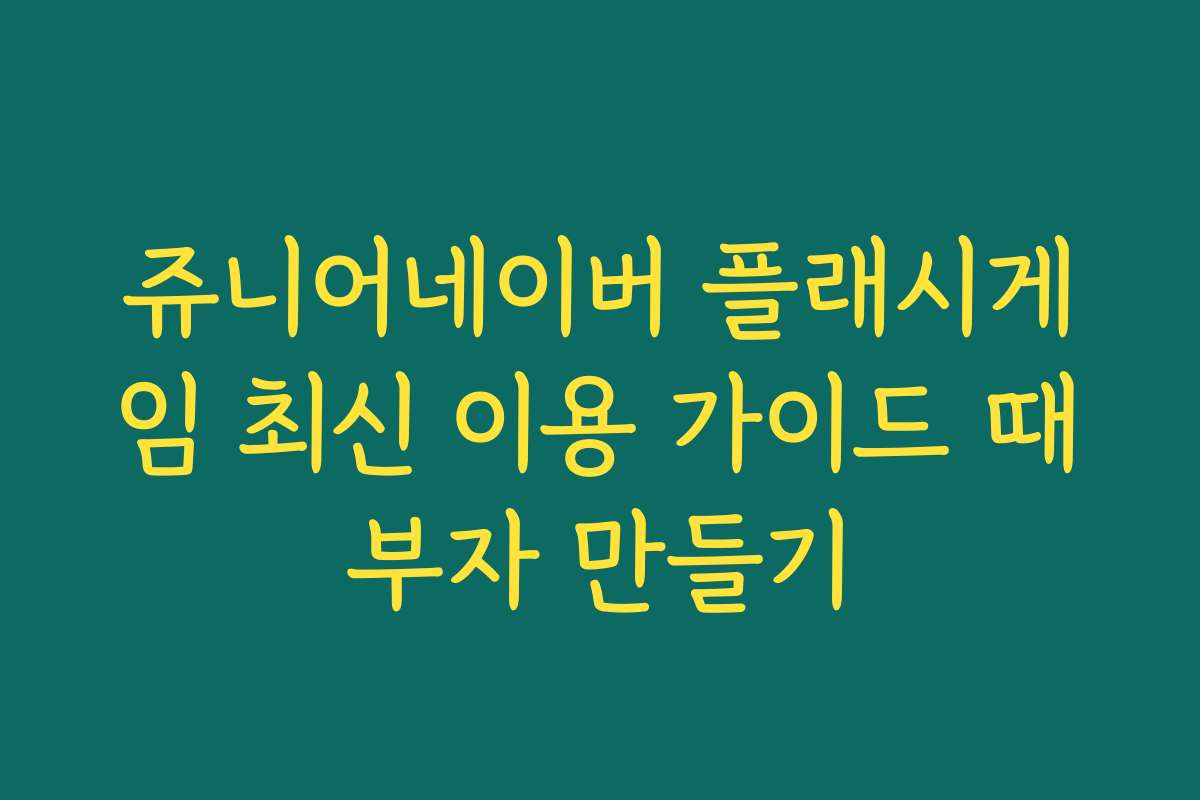쥬니어네이버 플래시게임 최신 이용 가이드 때부자 만들기