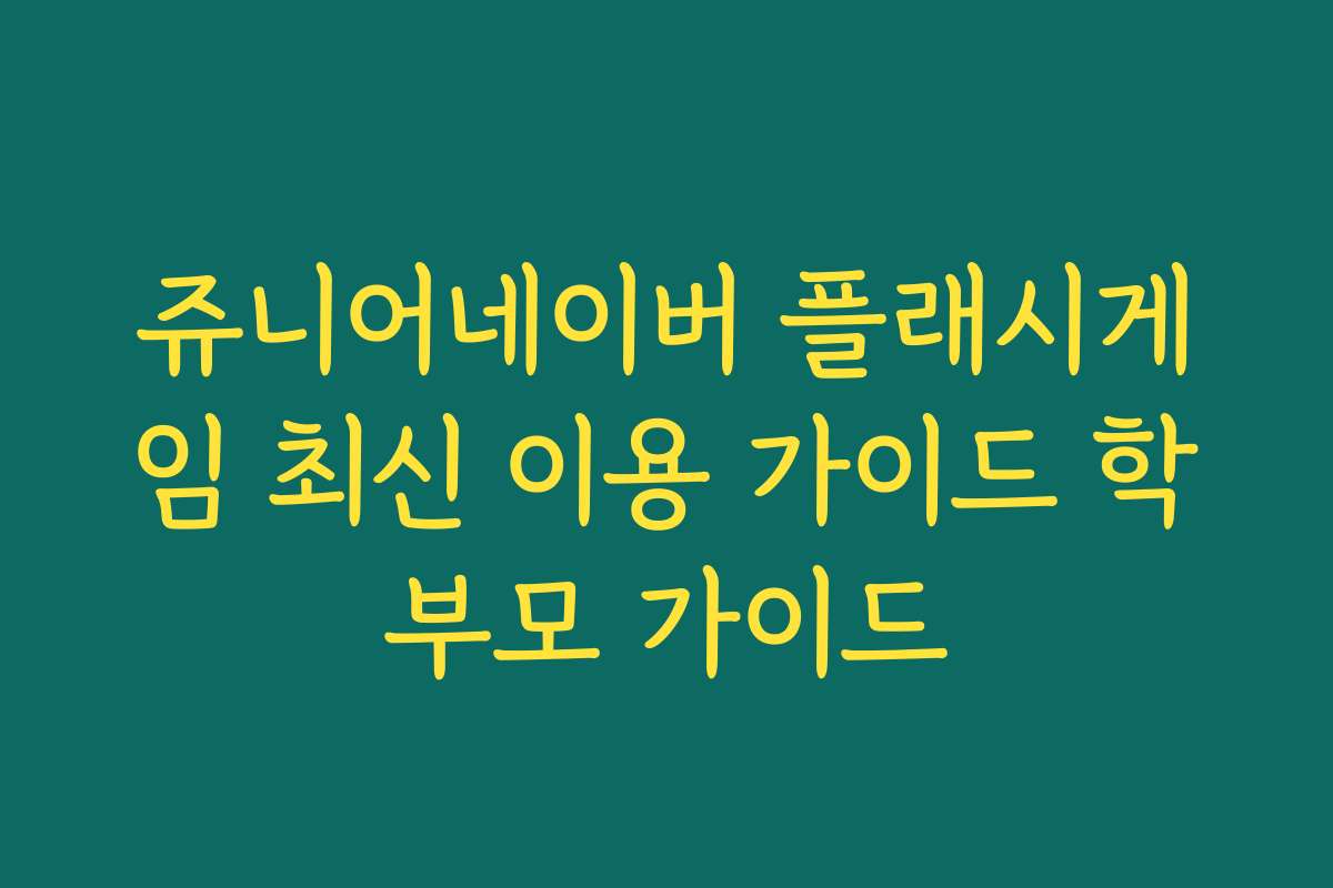 쥬니어네이버 플래시게임 최신 이용 가이드 학부모 가이드