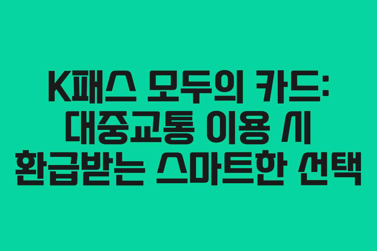 K패스 모두의 카드: 대중교통 이용 시 환급받는 스마트한 선택