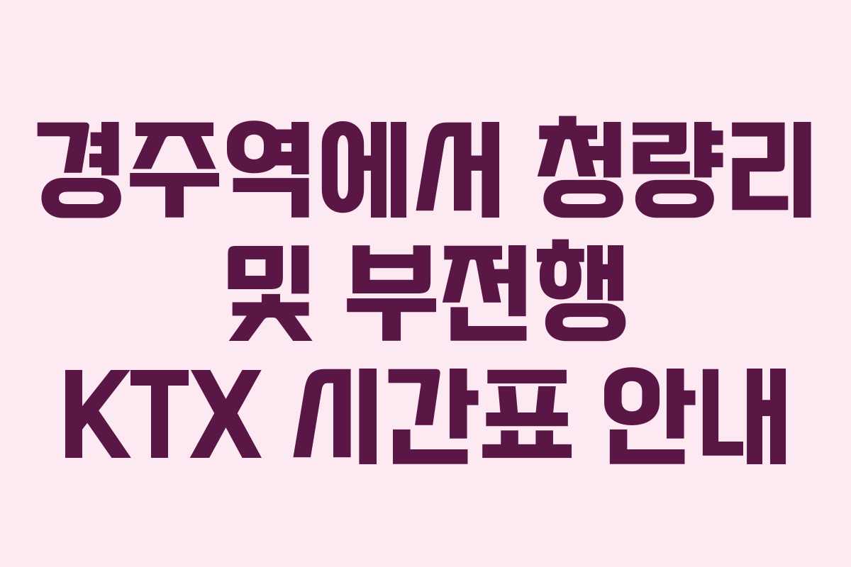 경주역에서 청량리 및 부전행 KTX 시간표 안내