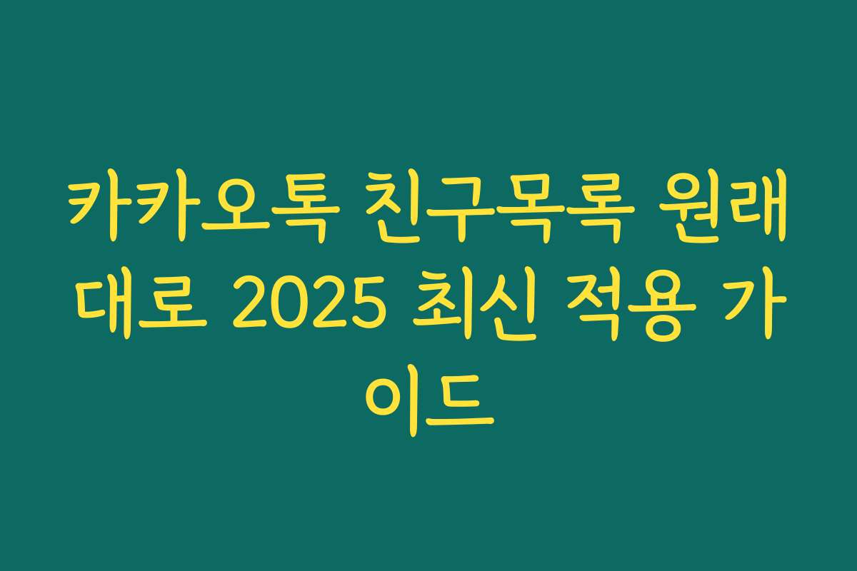 카카오톡 친구목록 원래대로 2025 최신 적용 가이드