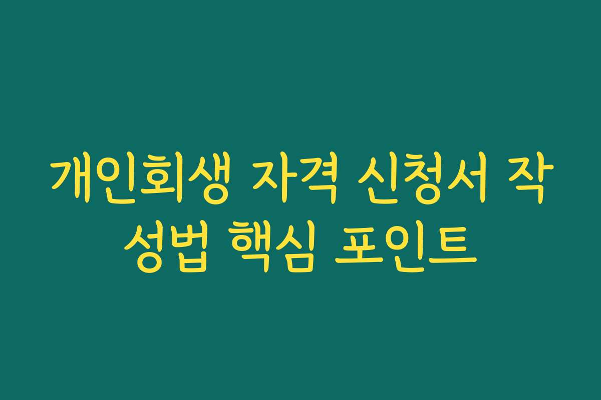 개인회생 자격 신청서 작성법 핵심 포인트