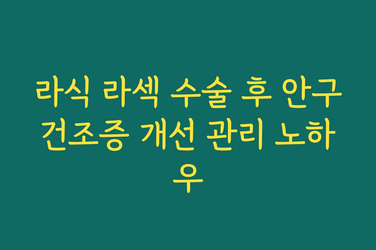 라식 라섹 수술 후 안구건조증 개선 관리 노하우