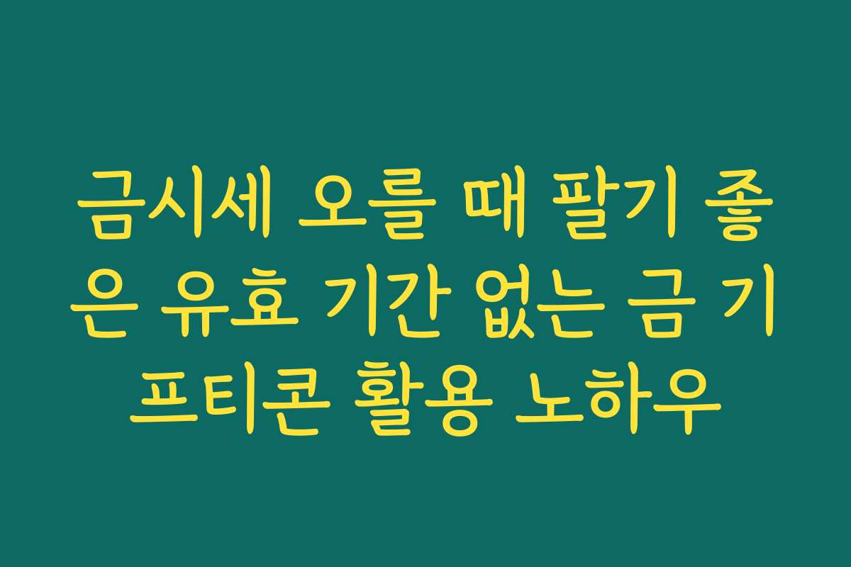 금시세 오를 때 팔기 좋은 유효 기간 없는 금 기프티콘 활용 노하우