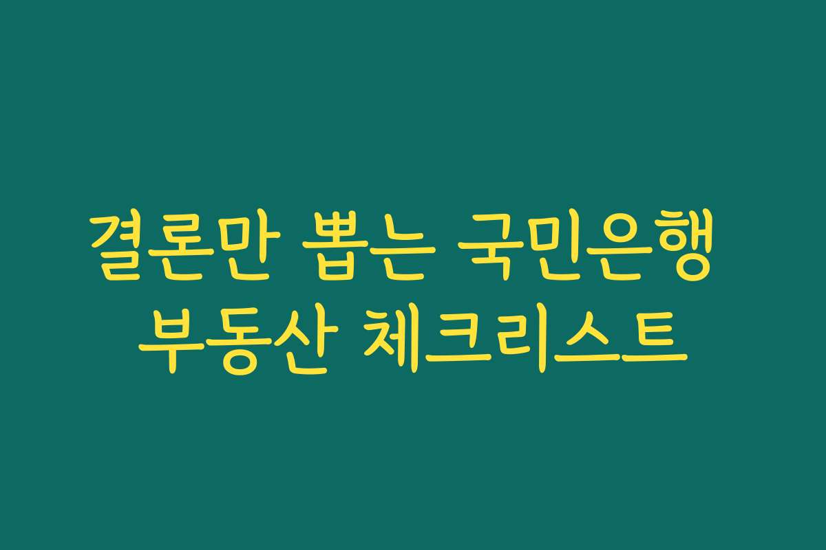 결론만 뽑는 국민은행 부동산 체크리스트
