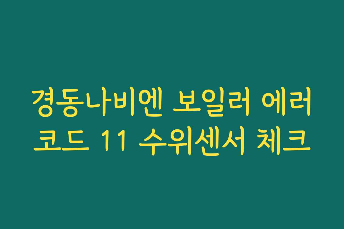 경동나비엔 보일러 에러코드 11 수위센서 체크