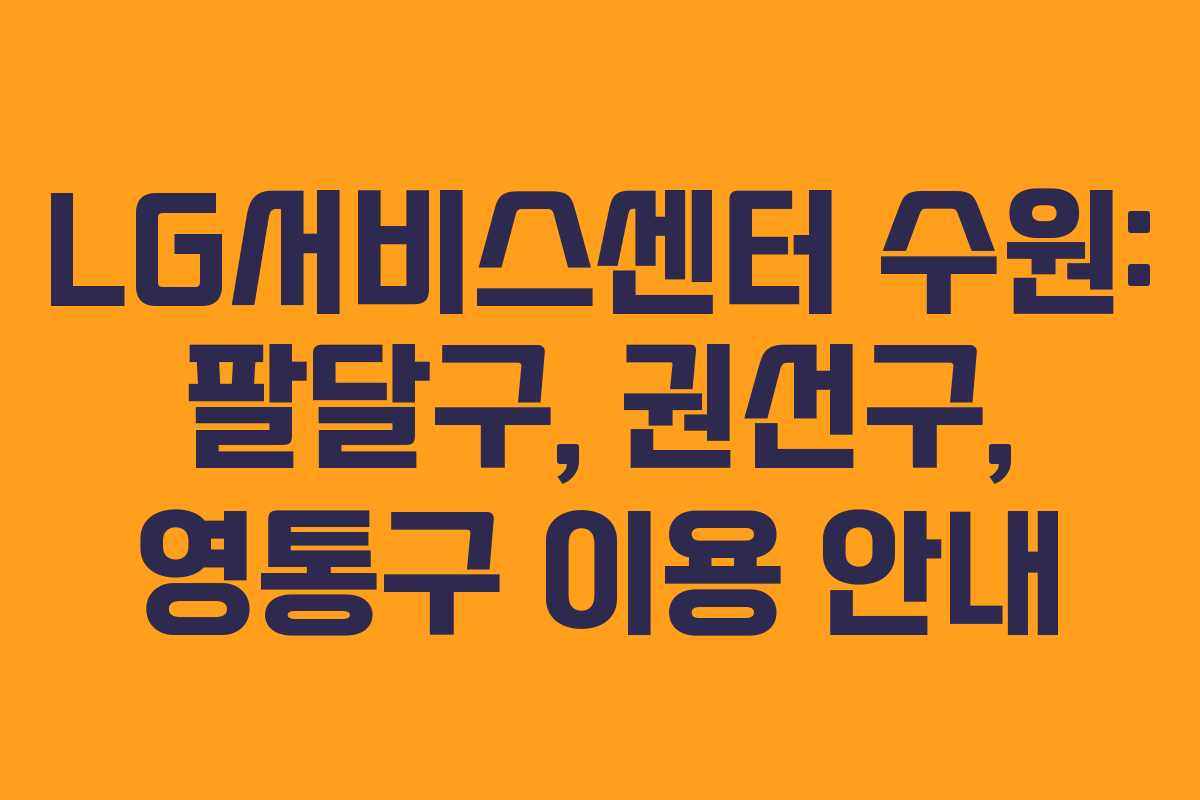 LG서비스센터 수원: 팔달구, 권선구, 영통구 이용 안내