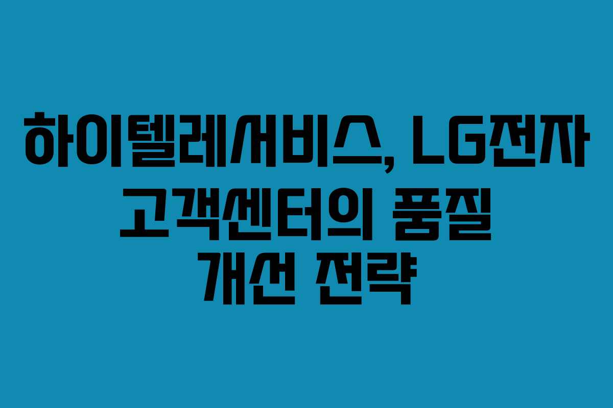 하이텔레서비스, LG전자 고객센터의 품질 개선 전략