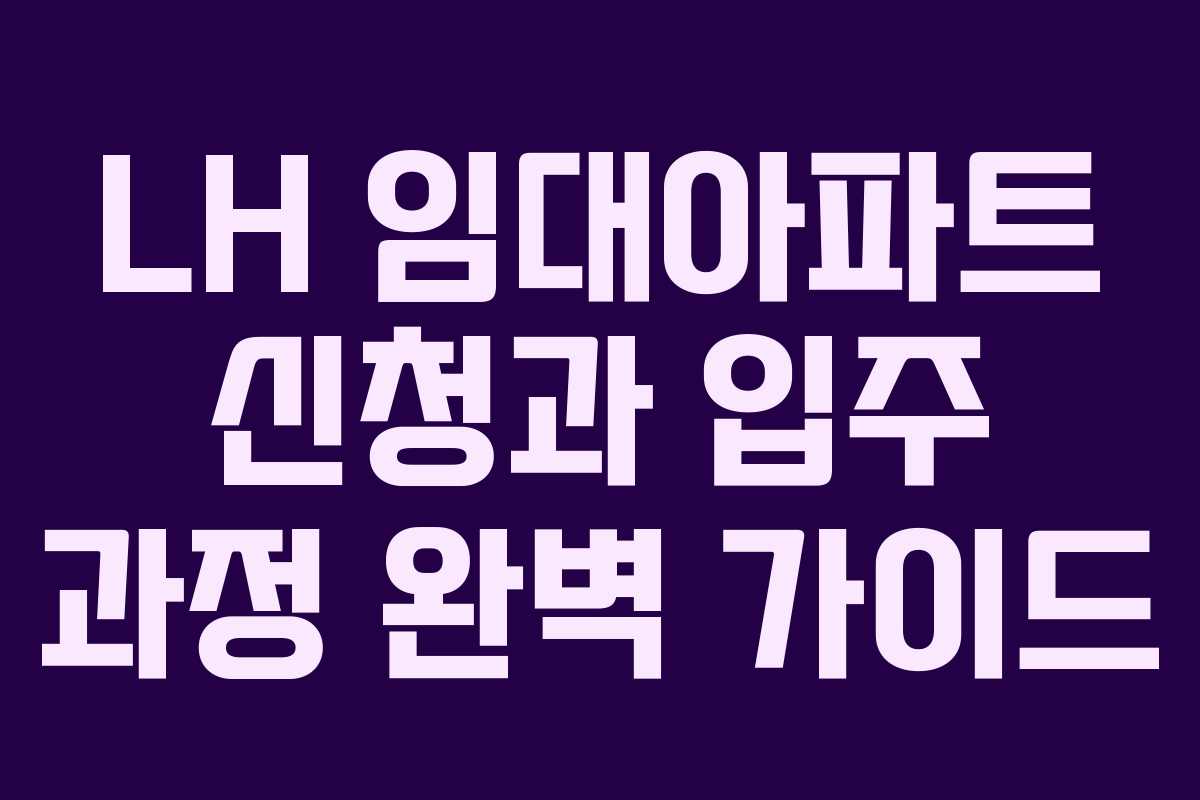 LH 임대아파트 신청과 입주 과정 완벽 가이드
